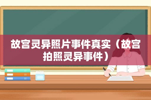 故宫灵异照片事件真实（故宫拍照灵异事件）