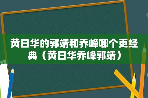 黄日华的郭靖和乔峰哪个更经典（黄日华乔峰郭靖）