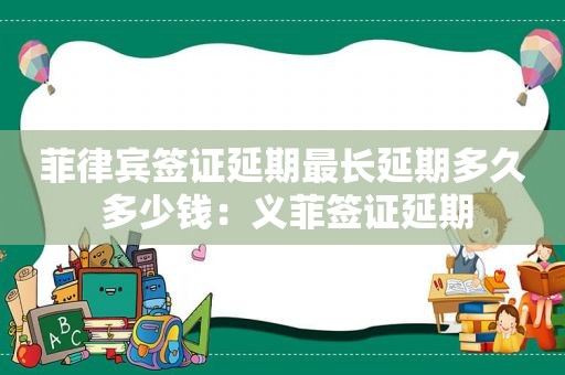 菲律宾签证延期最长延期多久 多少钱：义菲签证延期