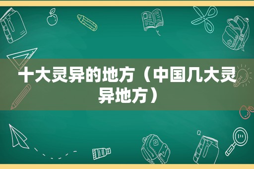 十大灵异的地方（中国几大灵异地方）