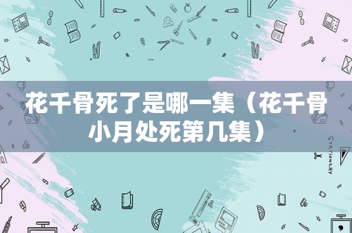 花千骨死了是哪一集（花千骨小月处死第几集）