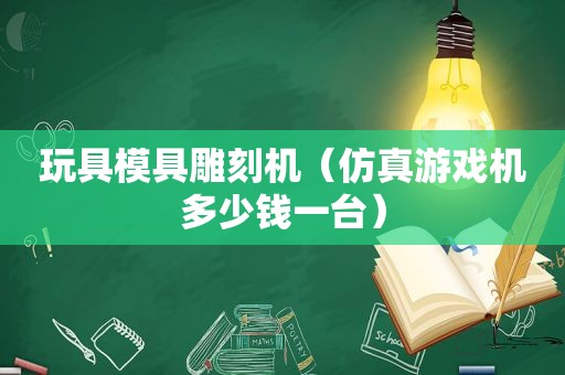 玩具模具雕刻机（仿真游戏机多少钱一台）