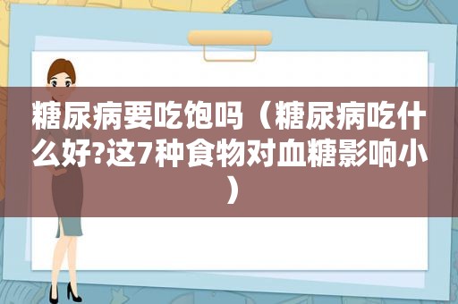 糖尿病要吃饱吗（糖尿病吃什么好?这7种食物对血糖影响小）