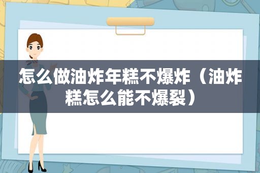 怎么做油炸年糕不爆炸（油炸糕怎么能不爆裂）