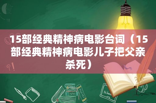 15部经典精神病电影台词（15部经典精神病电影儿子把父亲杀死）