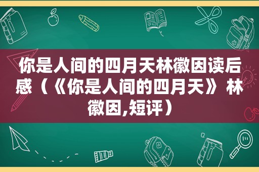 你是人间的四月天林徽因读后感（《你是人间的四月天》 林徽因,短评）