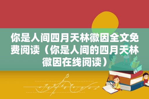 你是人间四月天林徽因全文免费阅读（你是人间的四月天林徽因在线阅读）