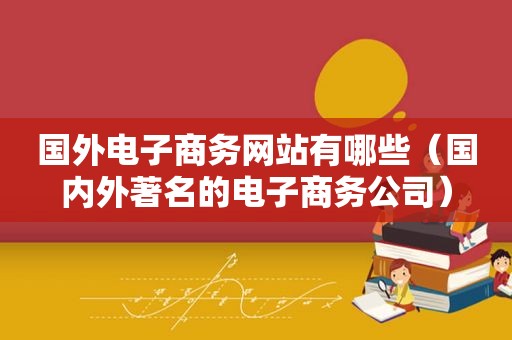 国外电子商务网站有哪些（国内外著名的电子商务公司）