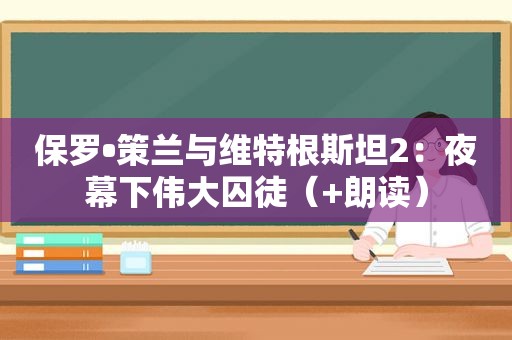 保罗•策兰与维特根斯坦2：夜幕下伟大囚徒（+朗读）