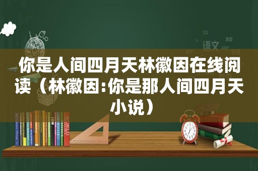 你是人间四月天林徽因在线阅读（林徽因:你是那人间四月天 小说）