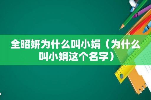 全昭妍为什么叫小娟（为什么叫小娟这个名字）