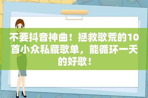 不要抖音神曲！拯救歌荒的10首小众私藏歌单，能循环一天的好歌！