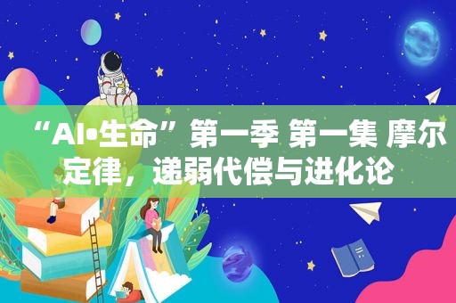 “AI•生命”第一季 第一集 摩尔定律，递弱代偿与进化论