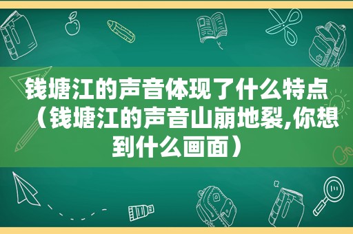 钱塘江的声音体现了什么特点（钱塘江的声音山崩地裂,你想到什么画面）