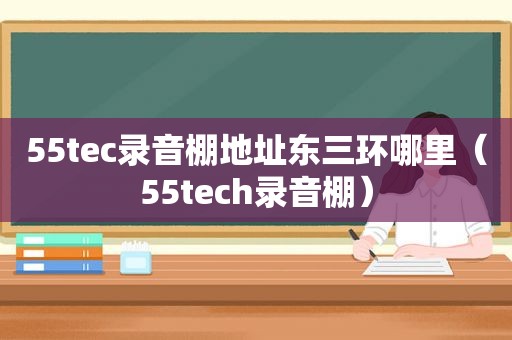 55tec录音棚地址东三环哪里（55tech录音棚）