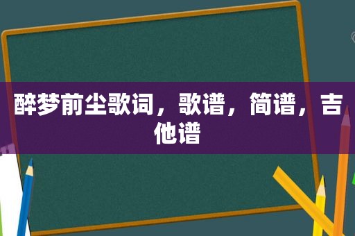 醉梦前尘歌词，歌谱，简谱，吉他谱