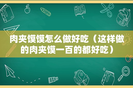 肉夹馍馍怎么做好吃（这样做的肉夹馍一百的都好吃）