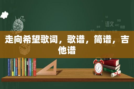 走向希望歌词，歌谱，简谱，吉他谱