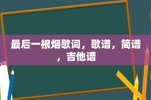 最后一根烟歌词，歌谱，简谱，吉他谱