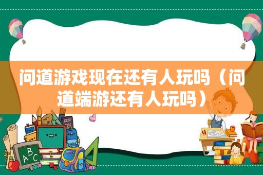 问道游戏现在还有人玩吗（问道端游还有人玩吗）