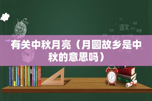 有关中秋月亮（月圆故乡是中秋的意思吗）