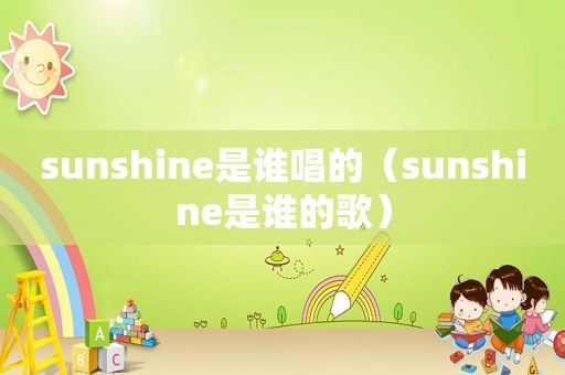 sunshine是谁唱的（sunshine是谁的歌）