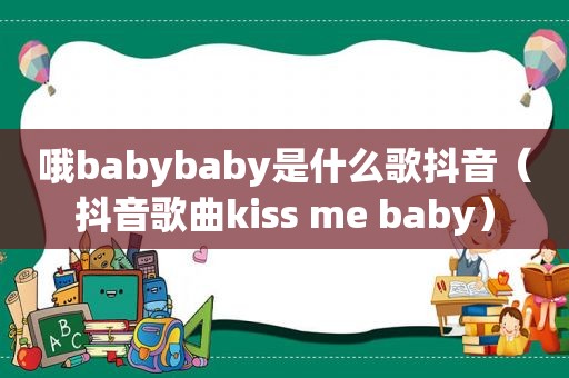 哦babybaby是什么歌抖音（抖音歌曲kiss me baby）