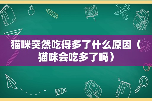 猫咪突然吃得多了什么原因（猫咪会吃多了吗）