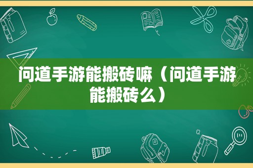 问道手游能搬砖嘛（问道手游能搬砖么）