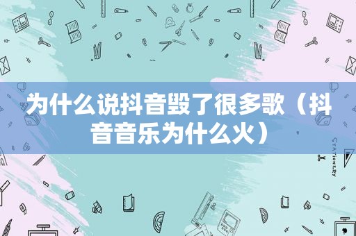 为什么说抖音毁了很多歌（抖音音乐为什么火）