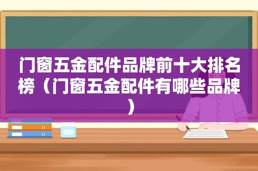 门窗五金配件品牌前十大排名榜（门窗五金配件有哪些品牌）