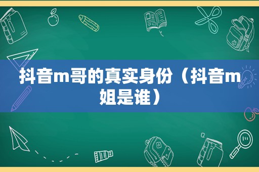 抖音m哥的真实身份（抖音m姐是谁）