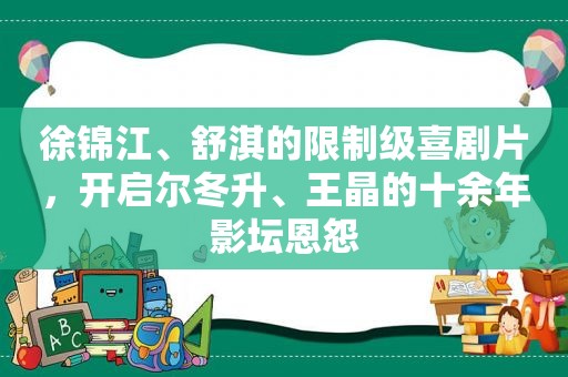 徐锦江、舒淇的限制级喜剧片，开启尔冬升、王晶的十余年影坛恩怨