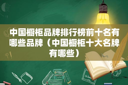 中国橱柜品牌排行榜前十名有哪些品牌（中国橱柜十大名牌有哪些）