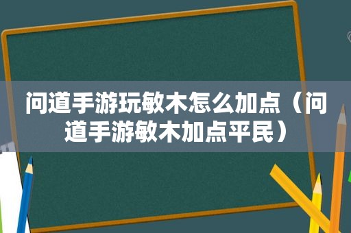 问道手游玩敏木怎么加点（问道手游敏木加点平民）