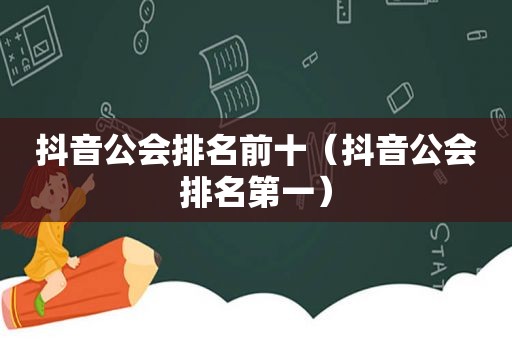 抖音公会排名前十（抖音公会排名第一）