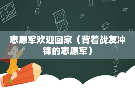 志愿军欢迎回家（背着战友冲锋的志愿军）