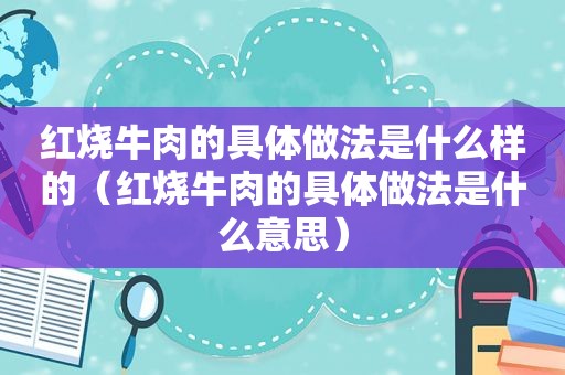 红烧牛肉的具体做法是什么样的（红烧牛肉的具体做法是什么意思）