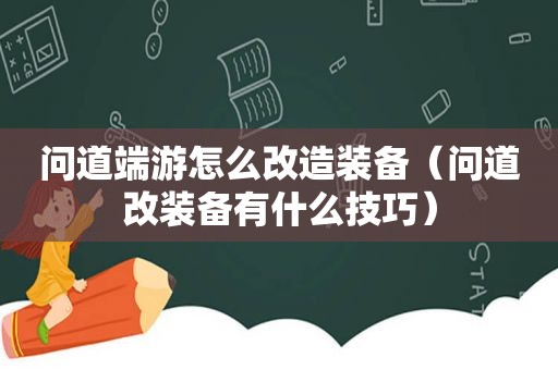 问道端游怎么改造装备（问道改装备有什么技巧）