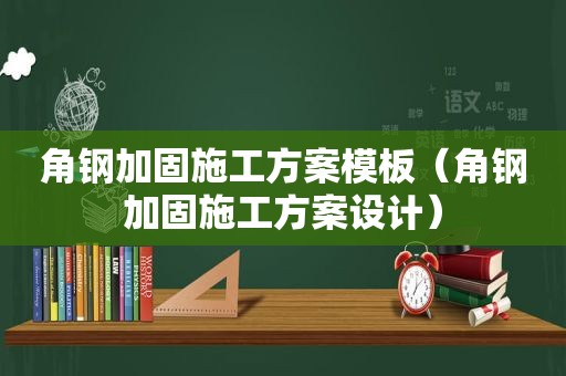 角钢加固施工方案模板（角钢加固施工方案设计）