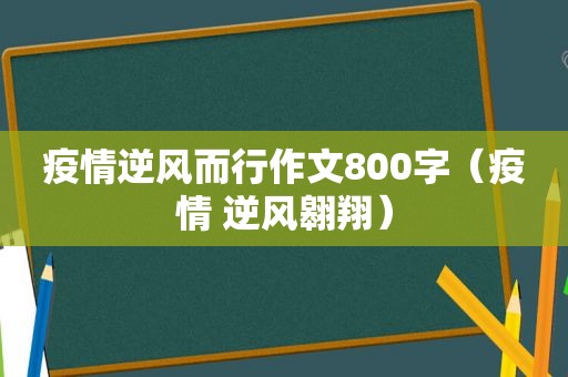 疫情逆风而行作文800字（疫情 逆风翱翔）