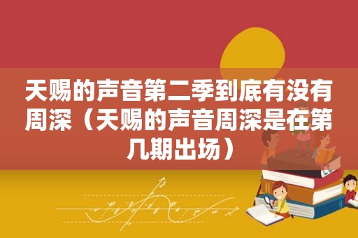 天赐的声音第二季到底有没有周深（天赐的声音周深是在第几期出场）