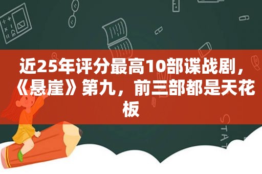 近25年评分最高10部谍战剧，《悬崖》第九，前三部都是天花板