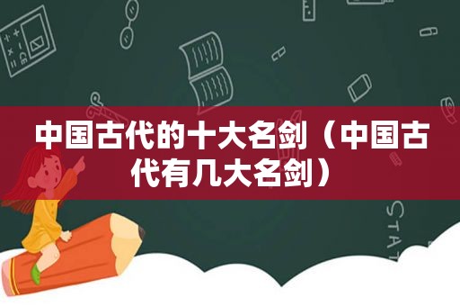 中国古代的十大名剑（中国古代有几大名剑）