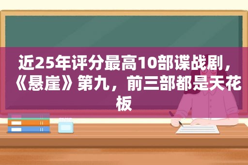 近25年评分最高10部谍战剧，《悬崖》第九，前三部都是天花板