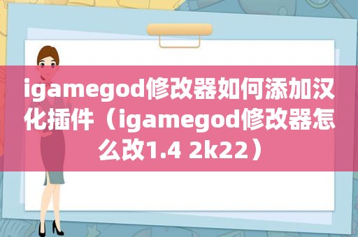 igamegod修改器如何添加汉化插件（igamegod修改器怎么改1.4 2k22）