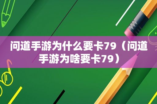 问道手游为什么要卡79（问道手游为啥要卡79）