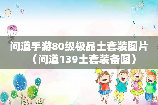 问道手游80级极品土套装图片（问道139土套装备图）