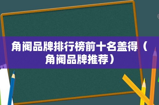 角阀品牌排行榜前十名盖得（角阀品牌推荐）