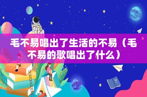 毛不易唱出了生活的不易（毛不易的歌唱出了什么）